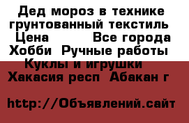 Дед мороз в технике грунтованный текстиль › Цена ­ 700 - Все города Хобби. Ручные работы » Куклы и игрушки   . Хакасия респ.,Абакан г.